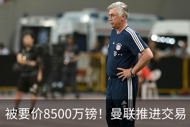 被要价8500万镑！曼联推进交易